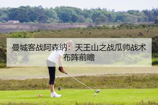曼城客战阿森纳：天王山之战瓜帅战术布阵前瞻